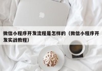 微信小程序开发流程是怎样的（微信小程序开发实战教程）