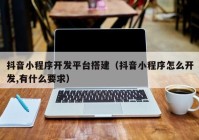 抖音小程序开发平台搭建（抖音小程序怎么开发,有什么要求）