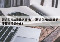 营销型网站建设网络推广（营销型网站建设的步骤流程是什么）