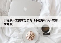 小程序开发需求怎么写（小程序app开发需求方案）