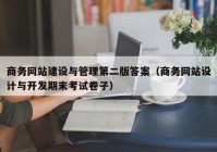 商务网站建设与管理第二版答案（商务网站设计与开发期末考试卷子）