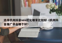 选择杭州抖音seo优化哪家比较好（杭州抖音推广平台哪个好）