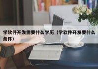 学软件开发需要什么学历（学软件开发要什么条件）