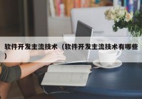 软件开发主流技术（软件开发主流技术有哪些）