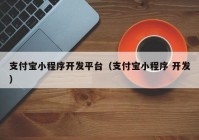 支付宝小程序开发平台（支付宝小程序 开发）