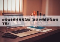 w微信小程序开发文档（微信小程序开发文档下载）