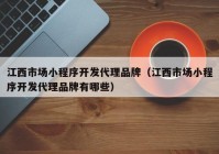 江西市场小程序开发代理品牌（江西市场小程序开发代理品牌有哪些）