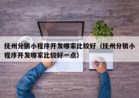 抚州分销小程序开发哪家比较好（抚州分销小程序开发哪家比较好一点）