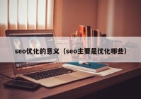 seo优化的意义（seo主要是优化哪些）