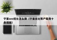 宁夏seo优化怎么做（宁夏优化账户服务十条措施）