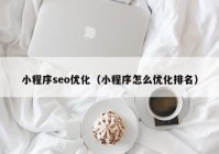 小程序seo优化（小程序怎么优化排名）