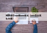 如何进行seo和seo优化（seo怎么优化方案）