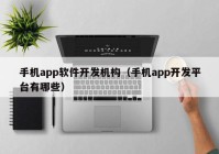 手机app软件开发机构（手机app开发平台有哪些）