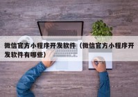 微信官方小程序开发软件（微信官方小程序开发软件有哪些）