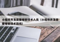 小程序开发需要哪些技术人员（小程序开发需要哪些技术路线）