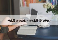 什么是seo优化（seo主要优化什么）