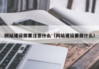 网站建设需要注意什么（网站建设要做什么）