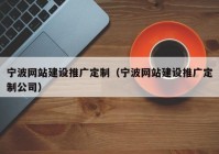 宁波网站建设推广定制（宁波网站建设推广定制公司）