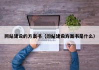 网站建设的方案书（网站建设方案书是什么）