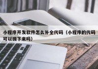 小程序开发软件怎么补全代码（小程序的代码可以拔下来吗）