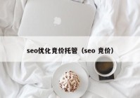 seo优化竞价托管（seo 竞价）