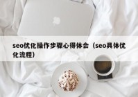 seo优化操作步骤心得体会（seo具体优化流程）