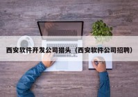 西安软件开发公司猎头（西安软件公司招聘）