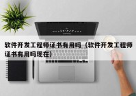 软件开发工程师证书有用吗（软件开发工程师证书有用吗现在）