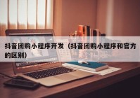 抖音团购小程序开发（抖音团购小程序和官方的区别）