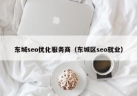 东城seo优化服务商（东城区seo就业）