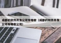 成都的软件开发公司有哪些（成都的软件开发公司有哪些公司）