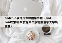 android软件开发教程第二版（android软件开发教程第二版答案清华大学出版社）
