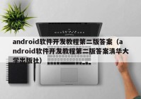 android软件开发教程第二版答案（android软件开发教程第二版答案清华大学出版社）