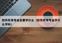 软件开发专业主要学什么（软件开发专业学什么学科）