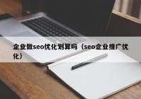 企业做seo优化划算吗（seo企业推广优化）