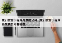 厦门微信小程序开发的公司（厦门微信小程序开发的公司有哪些）