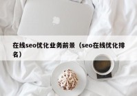 在线seo优化业务前景（seo在线优化排名）