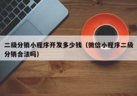 二级分销小程序开发多少钱（微信小程序二级分销合法吗）