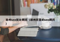 郑州seo优化顾问（郑州厉害的seo顾问）