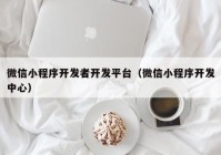 微信小程序开发者开发平台（微信小程序开发中心）