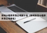 郑州小程序开发公司前十名（郑州微信小程序开发公司排名）