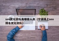 seo优化团队有哪些人员（宁波线上seo排名优化团队）