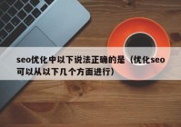 seo优化中以下说法正确的是（优化seo可以从以下几个方面进行）