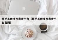 快手小程序开发者平台（快手小程序开发者平台官网）