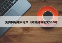 免费网站建设论文（网站建设论文5000）